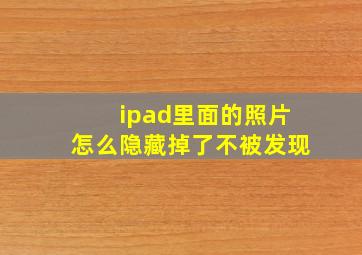 ipad里面的照片怎么隐藏掉了不被发现