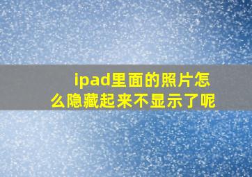 ipad里面的照片怎么隐藏起来不显示了呢