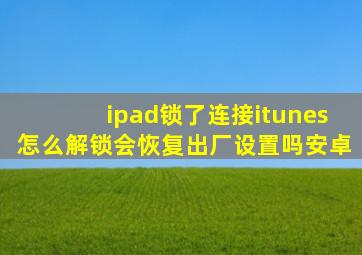 ipad锁了连接itunes怎么解锁会恢复出厂设置吗安卓