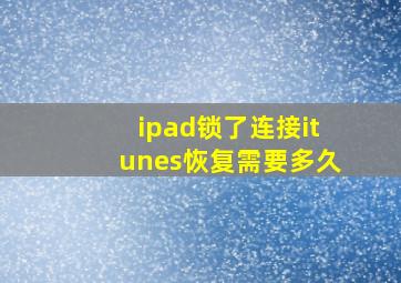 ipad锁了连接itunes恢复需要多久