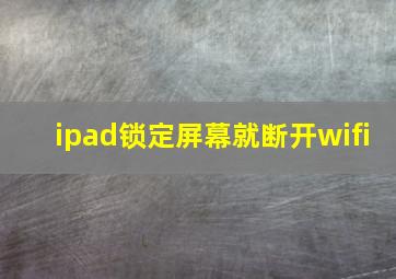 ipad锁定屏幕就断开wifi