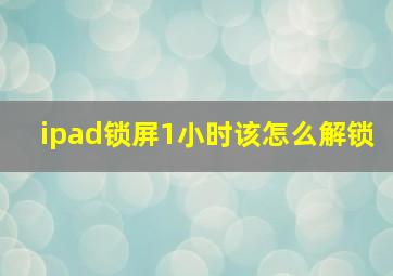 ipad锁屏1小时该怎么解锁