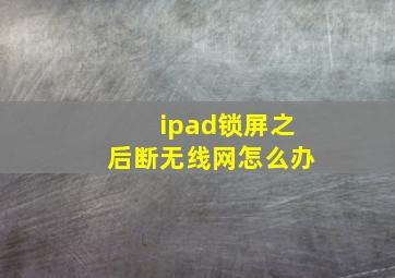 ipad锁屏之后断无线网怎么办