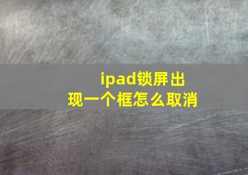 ipad锁屏出现一个框怎么取消