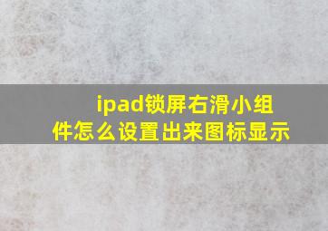 ipad锁屏右滑小组件怎么设置出来图标显示