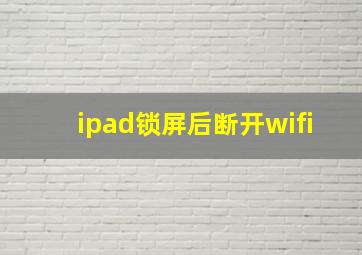 ipad锁屏后断开wifi