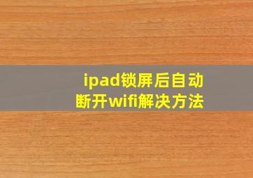 ipad锁屏后自动断开wifi解决方法