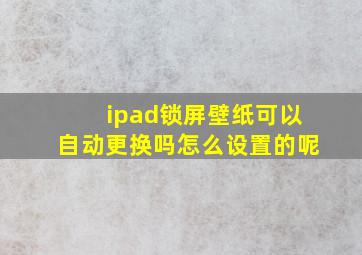 ipad锁屏壁纸可以自动更换吗怎么设置的呢