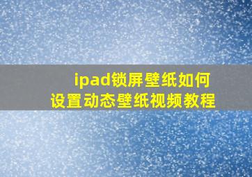 ipad锁屏壁纸如何设置动态壁纸视频教程