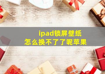 ipad锁屏壁纸怎么换不了了呢苹果