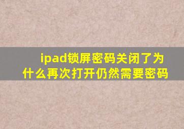 ipad锁屏密码关闭了为什么再次打开仍然需要密码