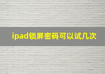 ipad锁屏密码可以试几次