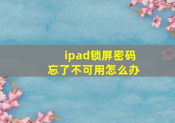 ipad锁屏密码忘了不可用怎么办