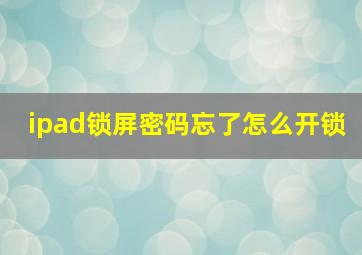 ipad锁屏密码忘了怎么开锁