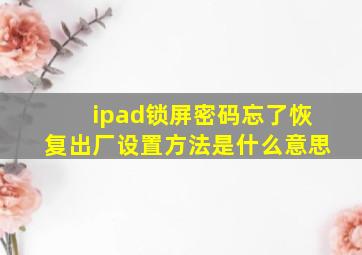 ipad锁屏密码忘了恢复出厂设置方法是什么意思