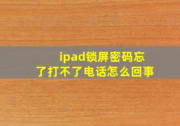 ipad锁屏密码忘了打不了电话怎么回事