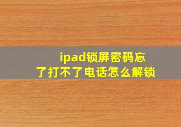 ipad锁屏密码忘了打不了电话怎么解锁