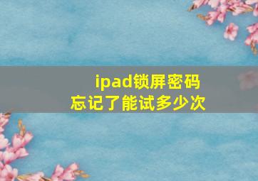 ipad锁屏密码忘记了能试多少次