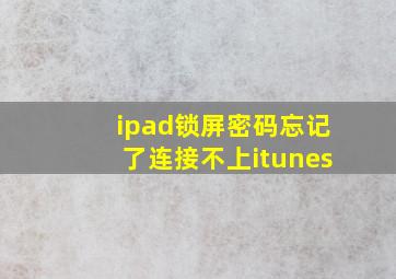 ipad锁屏密码忘记了连接不上itunes