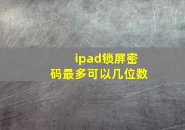 ipad锁屏密码最多可以几位数