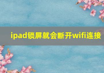 ipad锁屏就会断开wifi连接