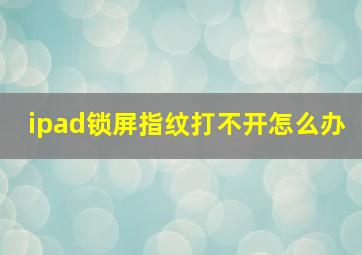 ipad锁屏指纹打不开怎么办