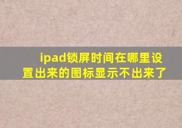 ipad锁屏时间在哪里设置出来的图标显示不出来了