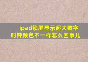 ipad锁屏显示超大数字时钟颜色不一样怎么回事儿