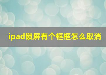 ipad锁屏有个框框怎么取消