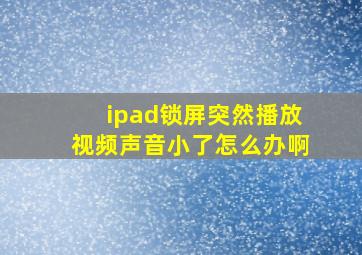 ipad锁屏突然播放视频声音小了怎么办啊