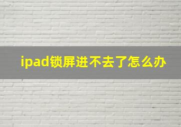 ipad锁屏进不去了怎么办