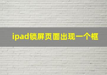 ipad锁屏页面出现一个框