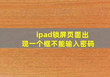 ipad锁屏页面出现一个框不能输入密码