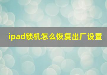 ipad锁机怎么恢复出厂设置