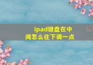 ipad键盘在中间怎么往下调一点