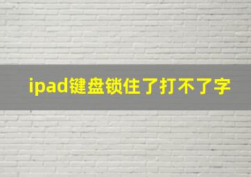 ipad键盘锁住了打不了字