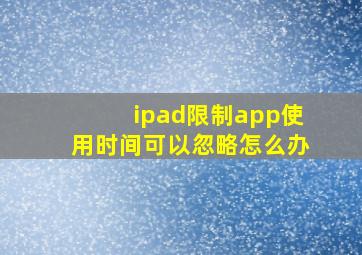 ipad限制app使用时间可以忽略怎么办