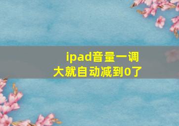 ipad音量一调大就自动减到0了