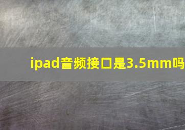 ipad音频接口是3.5mm吗