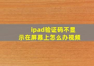 ipad验证码不显示在屏幕上怎么办视频