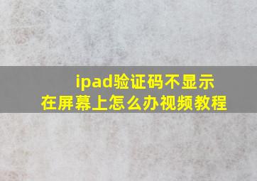 ipad验证码不显示在屏幕上怎么办视频教程