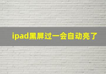 ipad黑屏过一会自动亮了