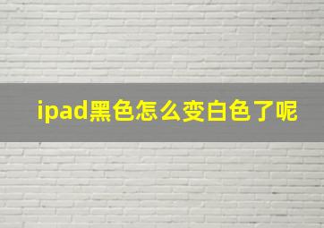 ipad黑色怎么变白色了呢