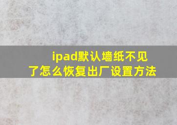 ipad默认墙纸不见了怎么恢复出厂设置方法