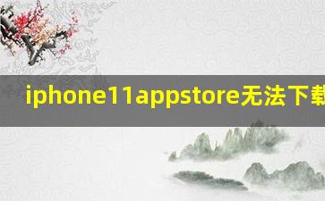 iphone11appstore无法下载软件