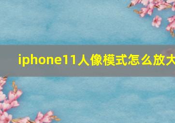 iphone11人像模式怎么放大