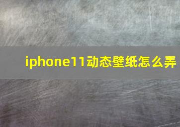 iphone11动态壁纸怎么弄