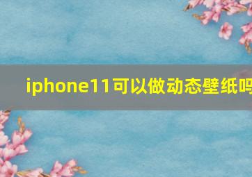 iphone11可以做动态壁纸吗