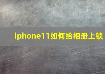 iphone11如何给相册上锁