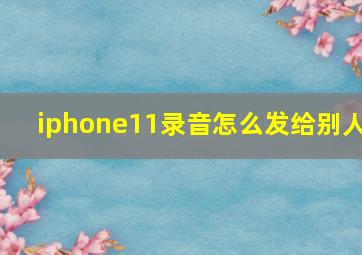 iphone11录音怎么发给别人